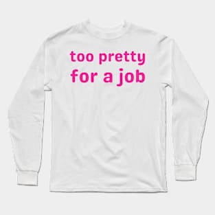 too pretty for a job Long Sleeve T-Shirt